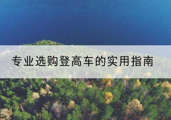 浉河电动登高车厂家推荐-专业选购登高车的实用指南